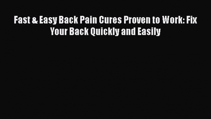 Download Fast & Easy Back Pain Cures Proven to Work: Fix Your Back Quickly and Easily Ebook