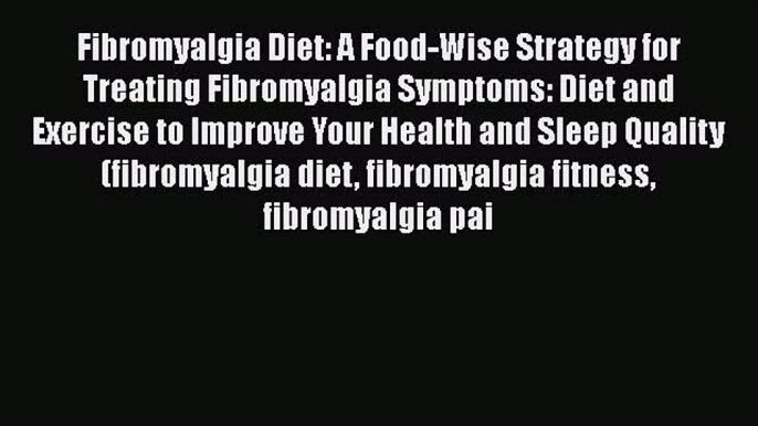 Read Fibromyalgia Diet: A Food-Wise Strategy for Treating Fibromyalgia Symptoms: Diet and Exercise