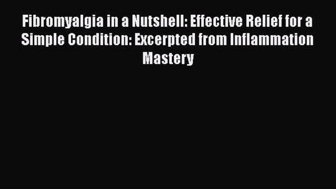 Read Fibromyalgia in a Nutshell: Effective Relief for a Simple Condition: Excerpted from Inflammation