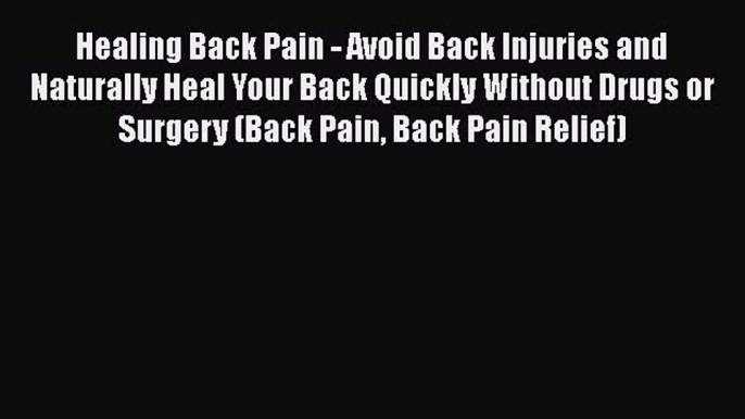 Read Healing Back Pain - Avoid Back Injuries and Naturally Heal Your Back Quickly Without Drugs