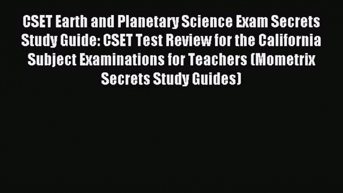 Read CSET Earth and Planetary Science Exam Secrets Study Guide: CSET Test Review for the California