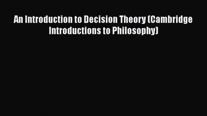 Download An Introduction to Decision Theory (Cambridge Introductions to Philosophy) Free Books