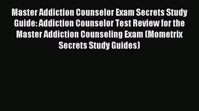 Read Master Addiction Counselor Exam Secrets Study Guide: Addiction Counselor Test Review for