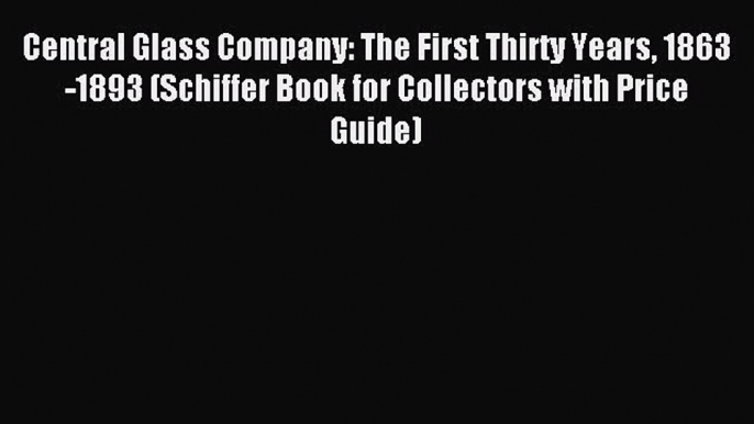 Read Central Glass Company: The First Thirty Years 1863-1893 (Schiffer Book for Collectors