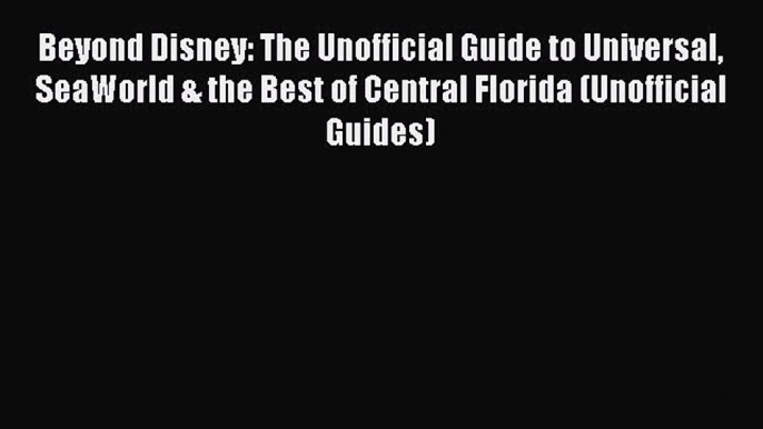 Read Beyond Disney: The Unofficial Guide to Universal SeaWorld & the Best of Central Florida