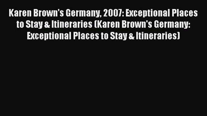 Read Karen Brown's Germany 2007: Exceptional Places to Stay & Itineraries (Karen Brown's Germany: