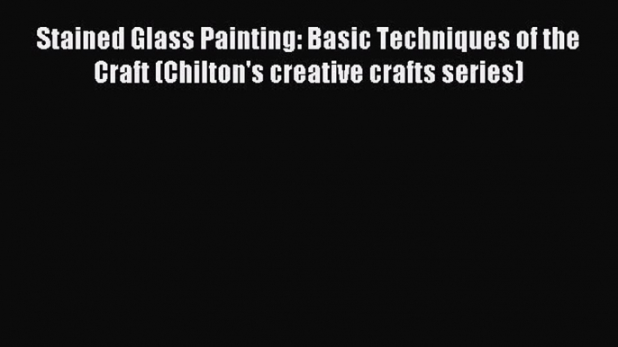 Read Stained Glass Painting: Basic Techniques of the Craft (Chilton's creative crafts series)