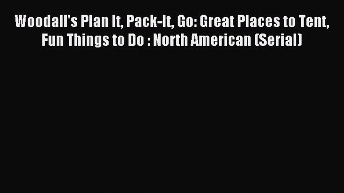 Read Woodall's Plan It Pack-It Go: Great Places to Tent Fun Things to Do : North American (Serial)