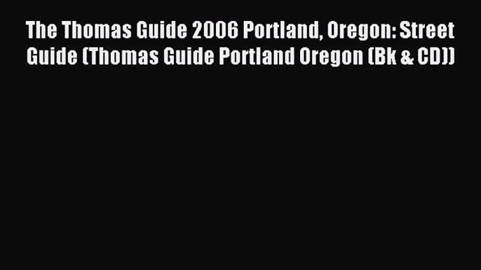 Read The Thomas Guide 2006 Portland Oregon: Street Guide (Thomas Guide Portland Oregon (Bk