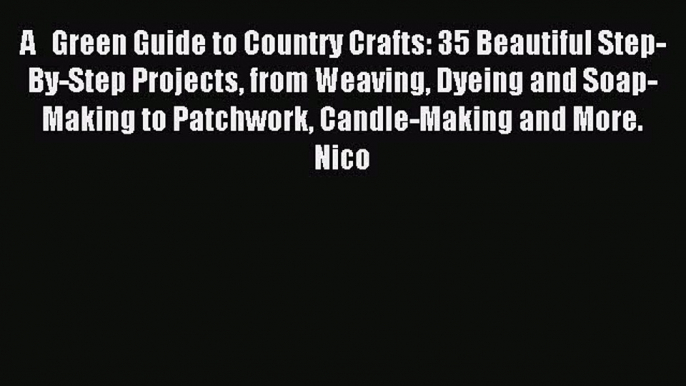 Read A   Green Guide to Country Crafts: 35 Beautiful Step-By-Step Projects from Weaving Dyeing