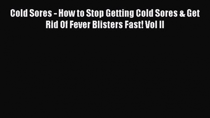 [PDF] Cold Sores - How to Stop Getting Cold Sores & Get Rid Of Fever Blisters Fast! Vol II