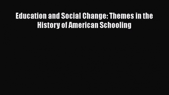 [PDF] Education and Social Change: Themes in the History of American Schooling [Read] Online