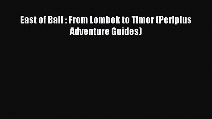 Read East of Bali : From Lombok to Timor (Periplus Adventure Guides) Ebook Free