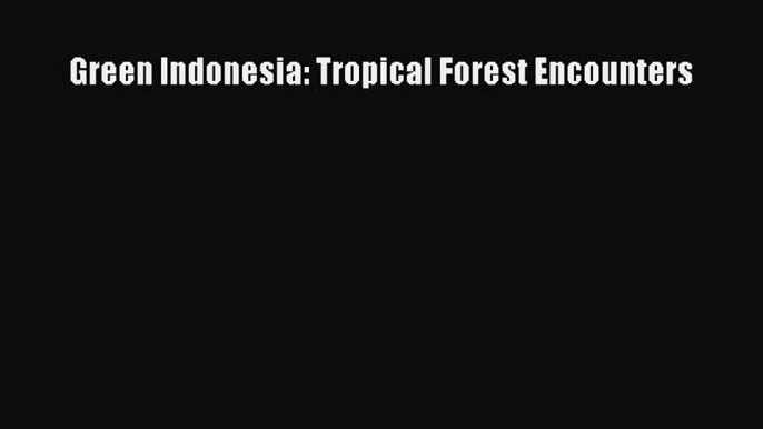 Read Green Indonesia: Tropical Forest Encounters Ebook Free