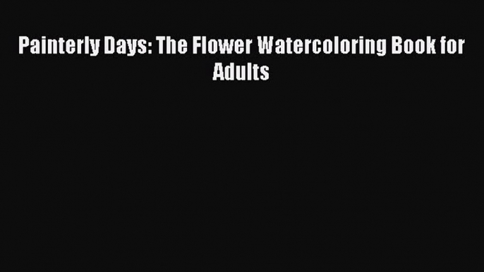 Download Painterly Days: The Flower Watercoloring Book for Adults Free Books