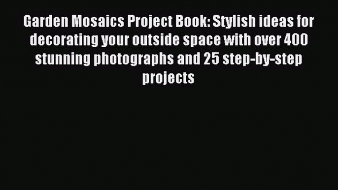 Read Garden Mosaics Project Book: Stylish ideas for decorating your outside space with over