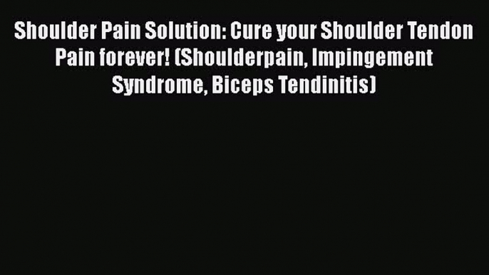 Download Shoulder Pain Solution: Cure your Shoulder Tendon Pain forever! (Shoulderpain Impingement