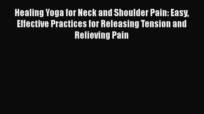 Read Healing Yoga for Neck and Shoulder Pain: Easy Effective Practices for Releasing Tension