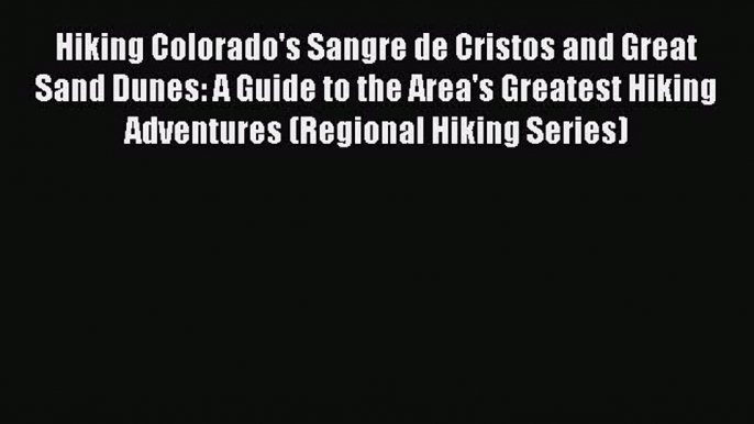 PDF Hiking Colorado's Sangre de Cristos and Great Sand Dunes: A Guide to the Area's Greatest