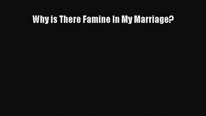 PDF Why is There Famine In My Marriage? Free Books