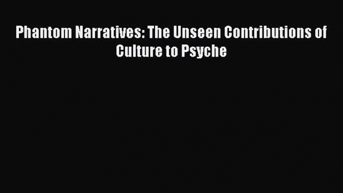 Read Phantom Narratives: The Unseen Contributions of Culture to Psyche Ebook Free