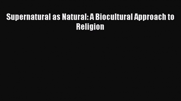 Read Supernatural as Natural: A Biocultural Approach to Religion Ebook Free