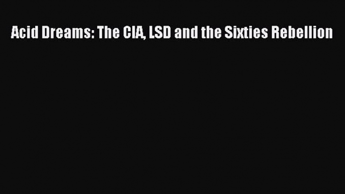 Read Acid Dreams: The CIA LSD and the Sixties Rebellion Ebook Free