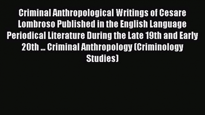 Read Criminal Anthropological Writings of Cesare Lombroso Published in the English Language