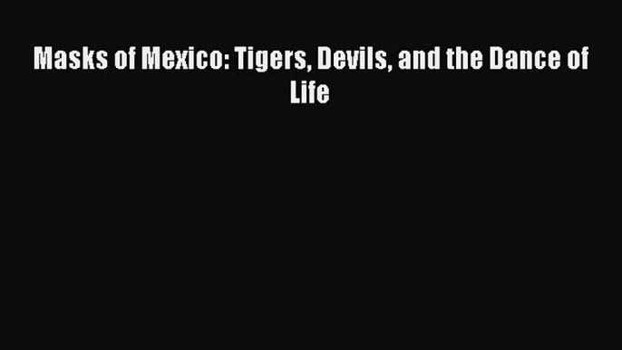 Download Masks of Mexico: Tigers Devils and the Dance of Life Ebook Online