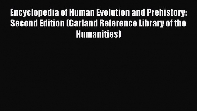 Read Encyclopedia of Human Evolution and Prehistory: Second Edition (Garland Reference Library