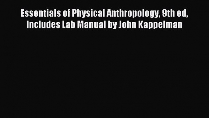 Read Essentials of Physical Anthropology 9th ed Includes Lab Manual by John Kappelman Ebook