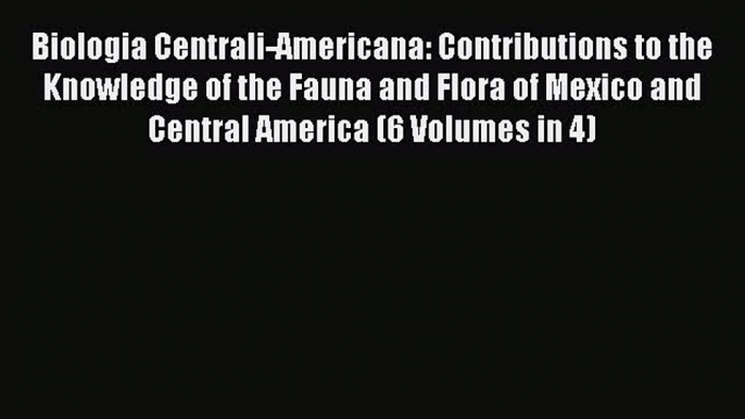 Read Biologia Centrali-Americana: Contributions to the Knowledge of the Fauna and Flora of