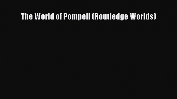 Read The World of Pompeii (Routledge Worlds) Ebook Free