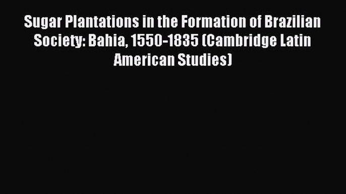 Download Sugar Plantations in the Formation of Brazilian Society: Bahia 1550-1835 (Cambridge