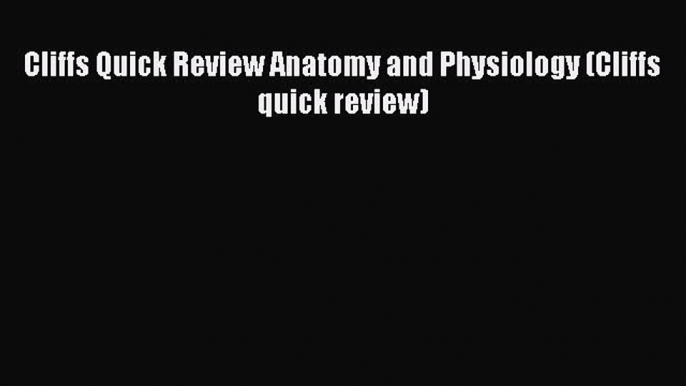 Read Cliffs Quick Review Anatomy and Physiology (Cliffs quick review) Ebook Free