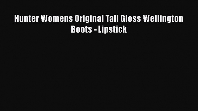 [PDF] Hunter Womens Original Tall Gloss Wellington Boots - Lipstick [Download] Online