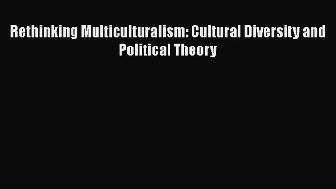 Download Rethinking Multiculturalism: Cultural Diversity and Political Theory  EBook