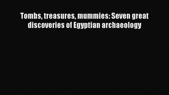 Download Tombs treasures mummies: Seven great discoveries of Egyptian archaeology PDF Free