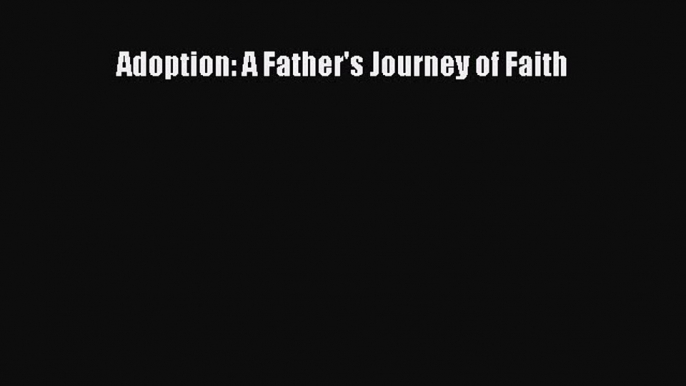 Read Adoption: A Father's Journey of Faith Ebook Online