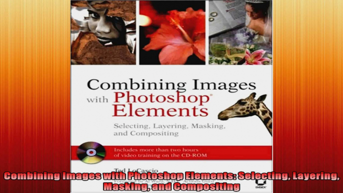 Combining Images with Photoshop Elements Selecting Layering Masking and Compositing