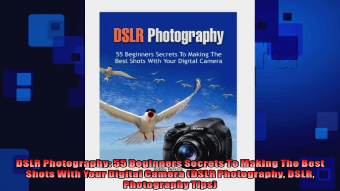 DSLR Photography 55 Beginners Secrets To Making The Best Shots With Your Digital Camera