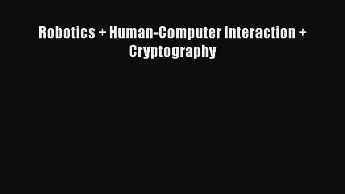 Read Robotics + Human-Computer Interaction + Cryptography Ebook Free