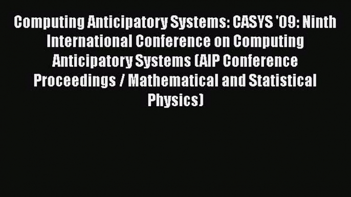 Read Computing Anticipatory Systems: CASYS '09: Ninth International Conference on Computing