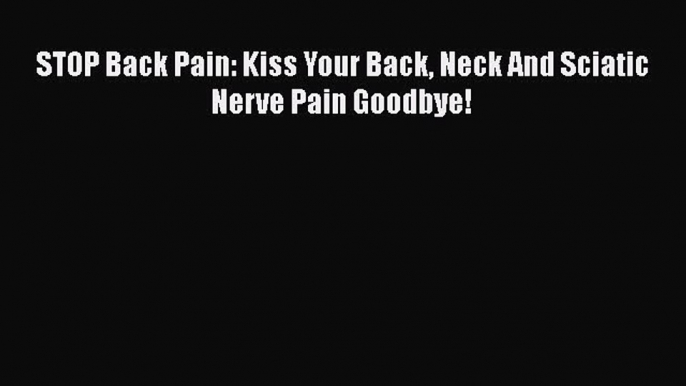 Read STOP Back Pain: Kiss Your Back Neck And Sciatic Nerve Pain Goodbye! Ebook Free