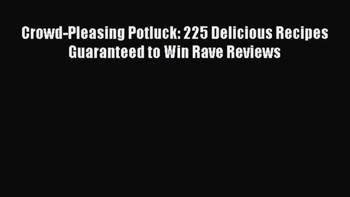 PDF Crowd-Pleasing Potluck: 225 Delicious Recipes Guaranteed to Win Rave Reviews  Read Online