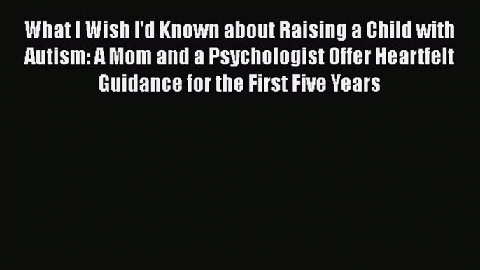 Read What I Wish I'd Known about Raising a Child with Autism: A Mom and a Psychologist Offer