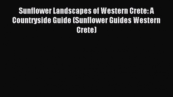 Read Sunflower Landscapes of Western Crete: A Countryside Guide (Sunflower Guides Western Crete)