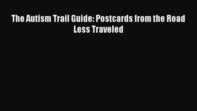 Read The Autism Trail Guide: Postcards from the Road Less Traveled Ebook