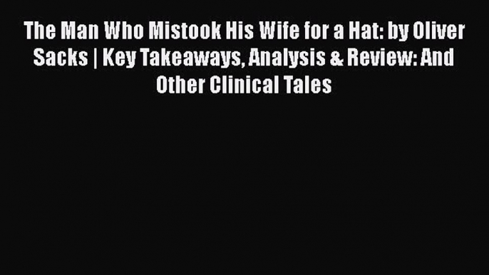 Read The Man Who Mistook His Wife for a Hat: by Oliver Sacks | Key Takeaways Analysis & Review: