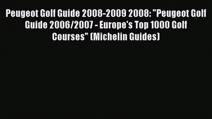 Read Peugeot Golf Guide 2008-2009 2008: Peugeot Golf Guide 2006/2007 - Europe's Top 1000 Golf